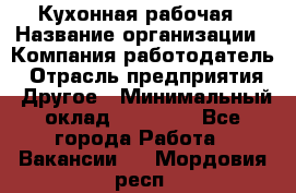 Кухонная рабочая › Название организации ­ Компания-работодатель › Отрасль предприятия ­ Другое › Минимальный оклад ­ 12 000 - Все города Работа » Вакансии   . Мордовия респ.